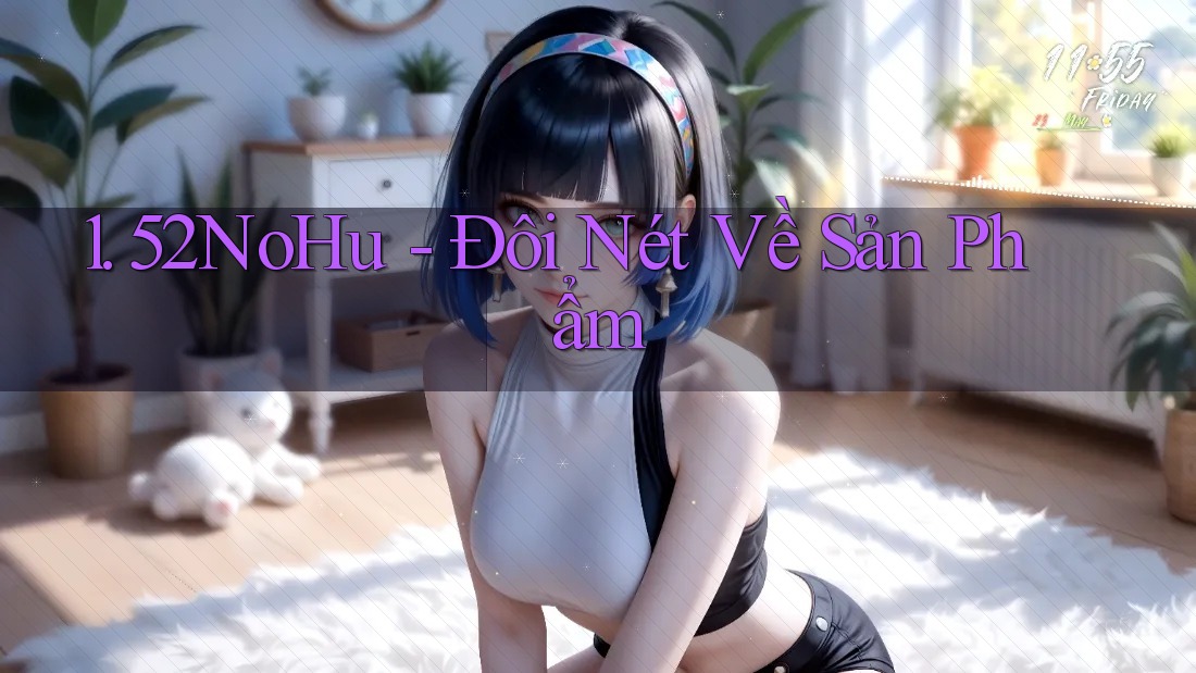 1. 52NoHu - Đôi Nét Về Sản Phẩm 1. 52NoHu - Đôi Nét Về Sản Phẩm