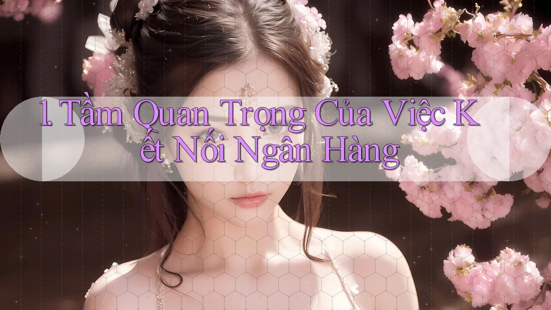 1. Tầm Quan Trọng Của Việc Kết Nối Ngân Hàng 1. Tầm Quan Trọng Của Việc Kết Nối Ngân Hàng