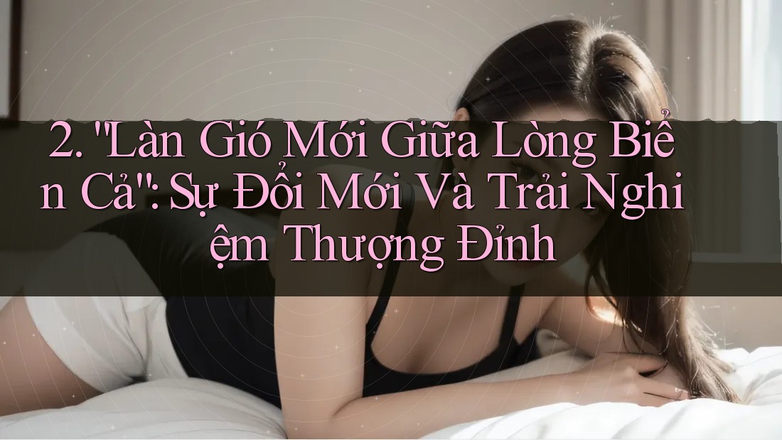 2. “Làn Gió Mới Giữa Lòng Biển Cả”: Sự Đổi Mới Và Trải Nghiệm Thượng Đỉnh 2. “Làn Gió Mới Giữa Lòng Biển Cả”: Sự Đổi Mới Và Trải Nghiệm Thượng Đỉnh