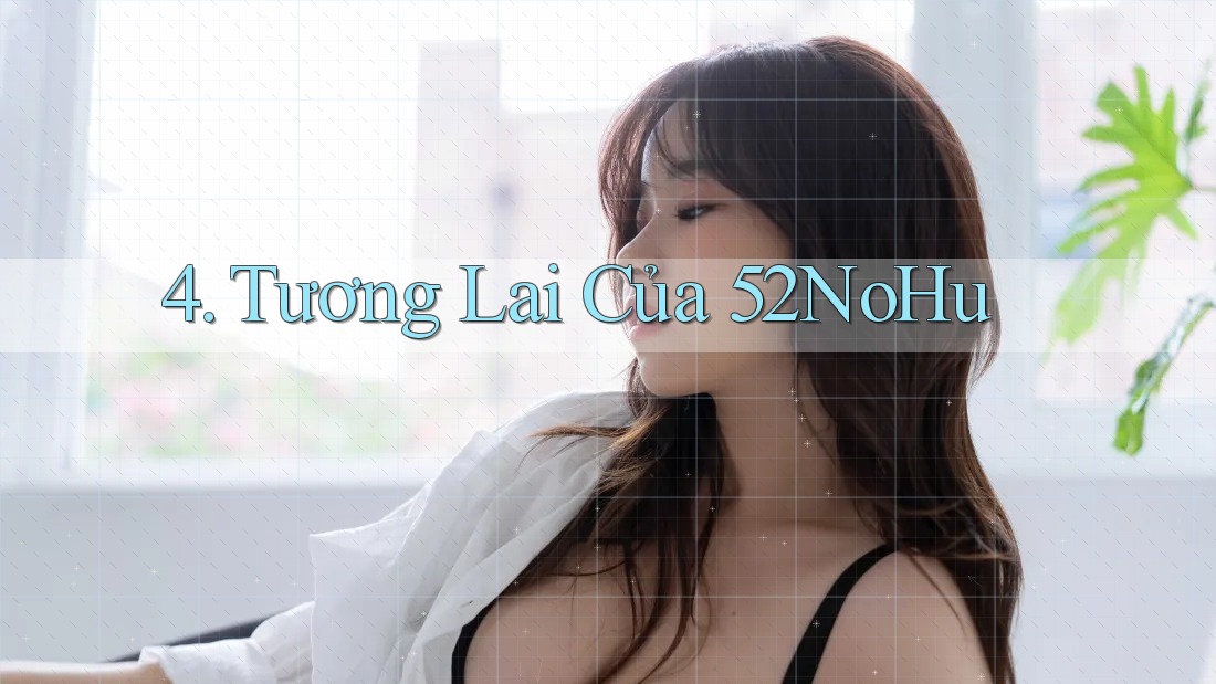 4. Tương Lai Của 52NoHu 4. Tương Lai Của 52NoHu