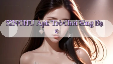 52nohu apk trò chơi sòng bạc