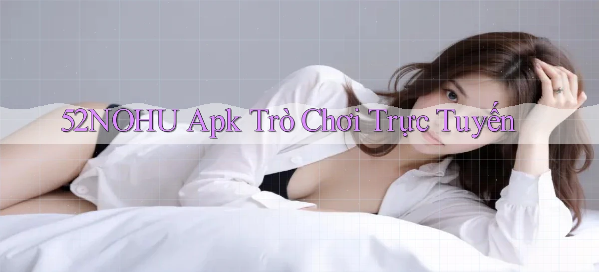 52nohu apk trò chơi trực tuyến
