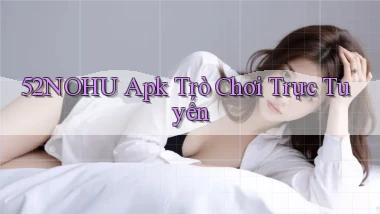 52nohu apk trò chơi trực tuyến