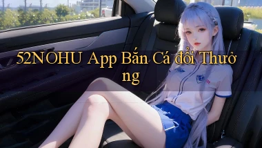 52nohu app bắn cá đổi thưởng