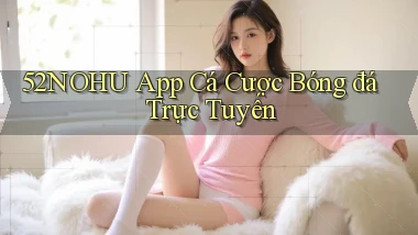 52nohu app cá cược bóng đá trực tuyến