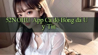 52nohu app cá độ bóng đá uy tín