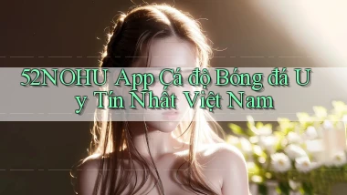 52nohu app cá độ bóng đá uy tín nhất việt nam