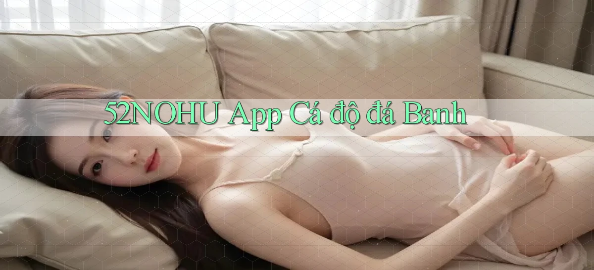 52nohu app cá độ đá banh