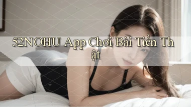 52nohu app chơi bài tiền thật