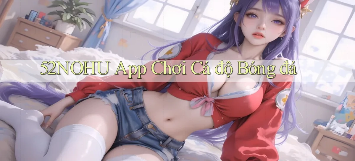 52nohu app chơi cá độ bóng đá
