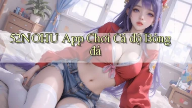 52nohu app chơi cá độ bóng đá