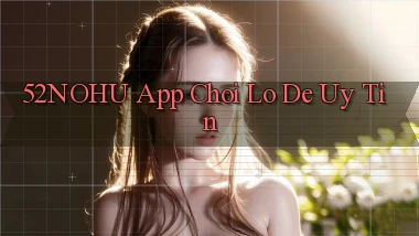 52nohu app chơi lô đề uy tín
