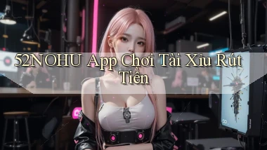 52nohu app chơi tài xỉu rút tiền
