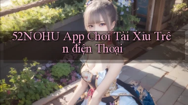 52nohu app chơi tài xỉu trên điện thoại