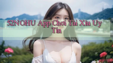 52nohu app chơi tài xỉu uy tín