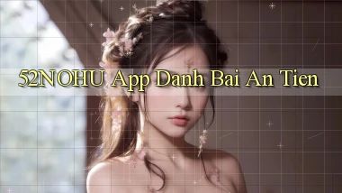 52nohu app đánh bài an tiền