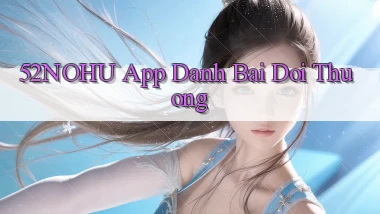 52nohu app đánh bài đổi thưởng