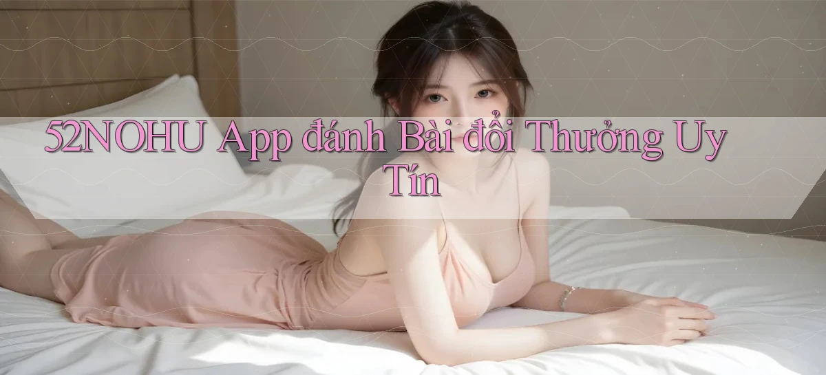 52nohu app đánh bài đổi thưởng uy tín