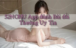 52nohu app đánh bài đổi thưởng uy tín