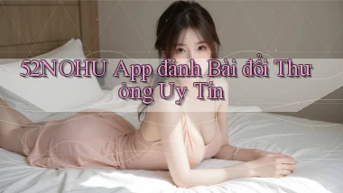 52nohu app đánh bài đổi thưởng uy tín