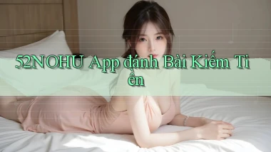52nohu app đánh bài kiếm tiền