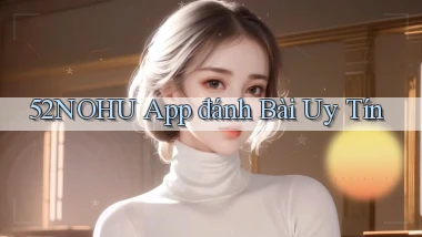 52nohu app đánh bài uy tín
