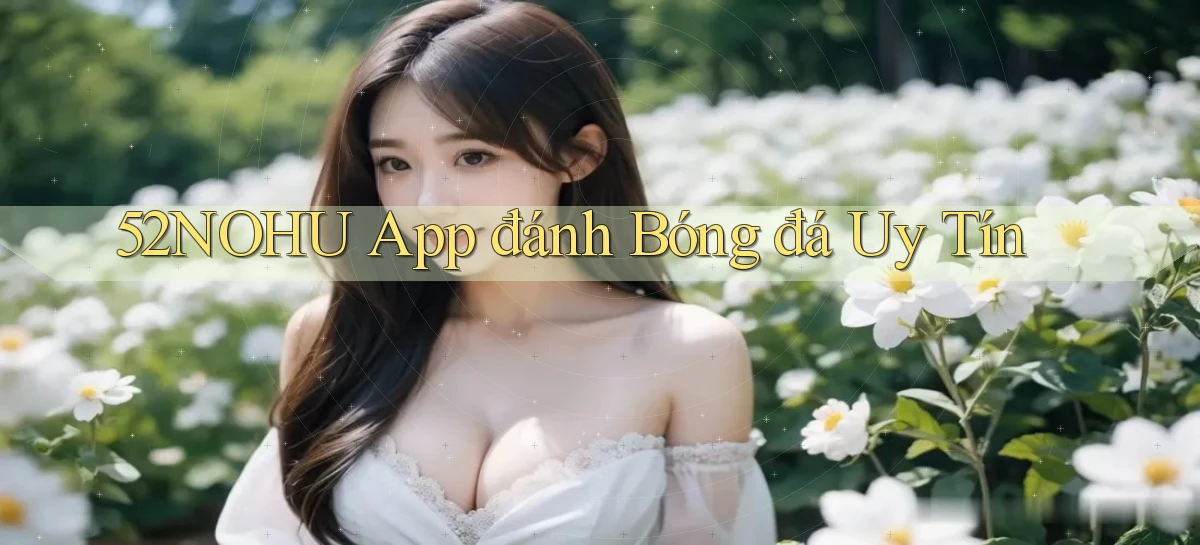 52nohu app đánh bóng đá uy tín