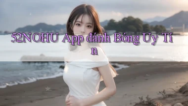 52nohu app đánh bóng uy tín