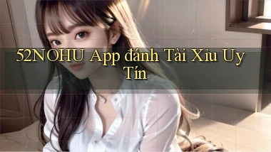 52nohu app đánh tài xỉu uy tín
