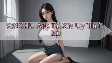 52nohu app tài xỉu uy tín nhất