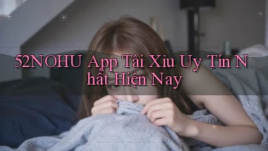 52nohu app tài xỉu uy tín nhất hiện nay