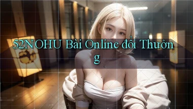 52nohu bài online đổi thưởng