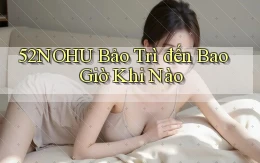 52nohu bảo trì đến bao giờ khi nào