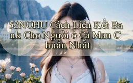52nohu cách liên kết bank cho người ở Cà Mau chuẩn nhất