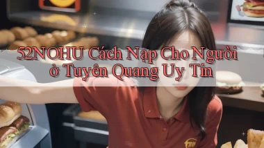 52nohu cách nạp cho người ở Tuyên Quang uy tín