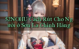 52nohu cách rút cho người ở Sơn La chính hãng