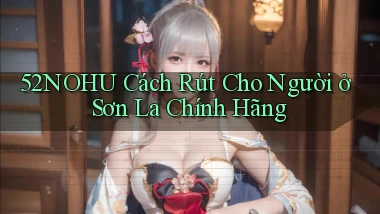 52nohu cách rút cho người ở Sơn La chính hãng