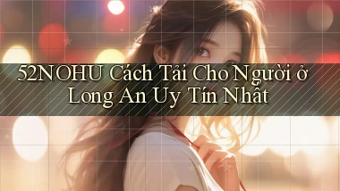 52nohu cách tải cho người ở Long An uy tín nhất