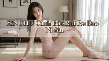 52nohu cảnh báo rủi ro bao nhiêu