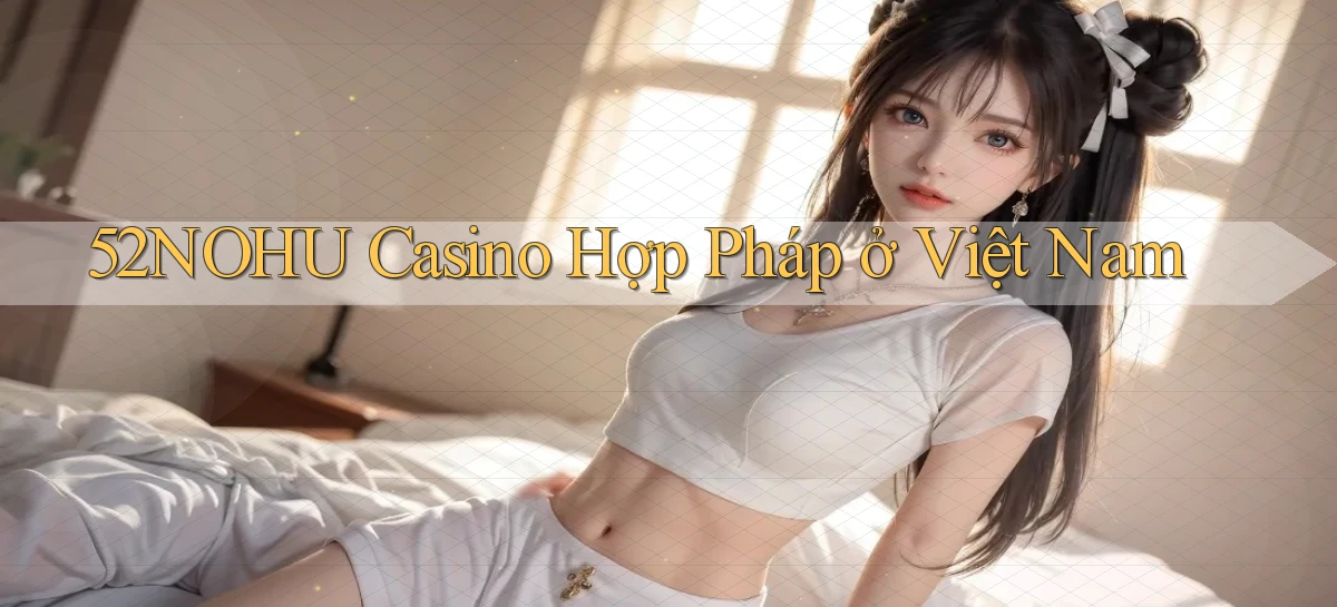 52nohu casino hợp pháp ở việt nam