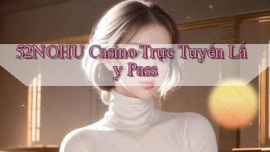 52nohu casino trực tuyến lấy pass