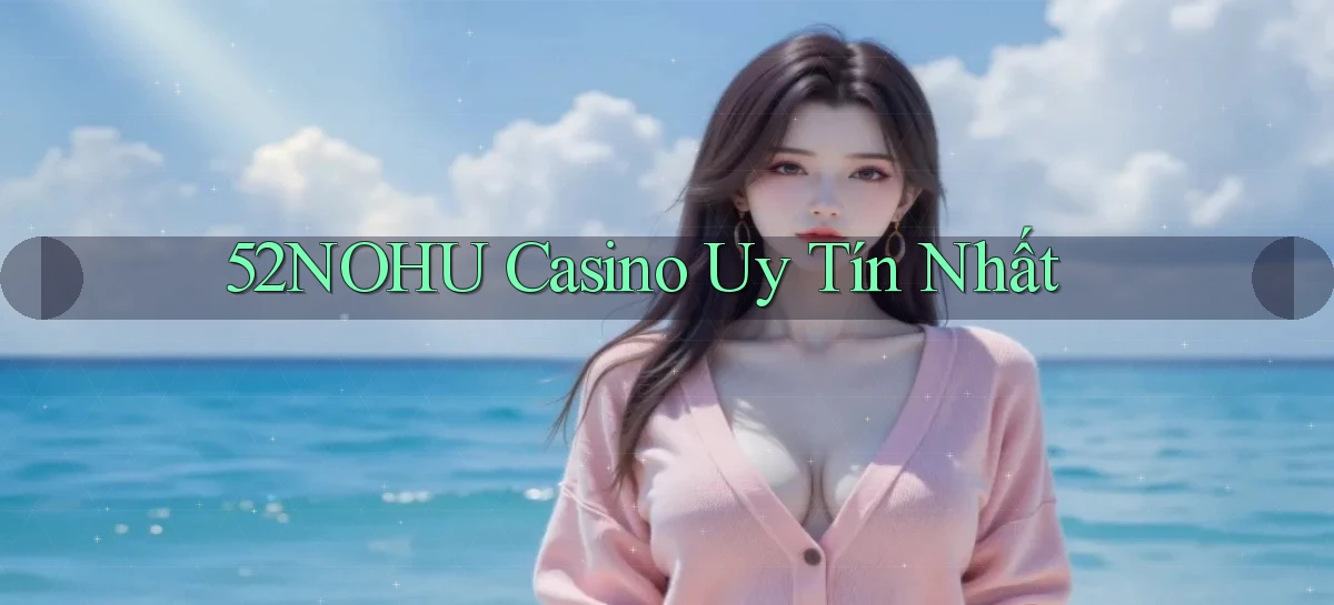 52nohu casino uy tín nhất