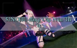 52nohu đẳng cấp nên thử