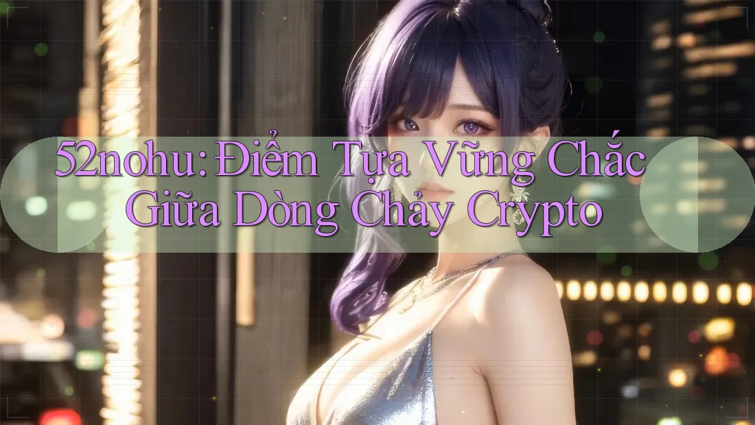 52nohu: Điểm Tựa Vững Chắc Giữa Dòng Chảy Crypto 52nohu: Điểm Tựa Vững Chắc Giữa Dòng Chảy Crypto