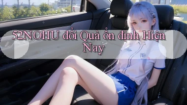 52nohu đổi quà ổn định hiện nay