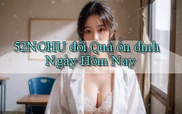 52nohu đổi quà ổn định ngày hôm nay
