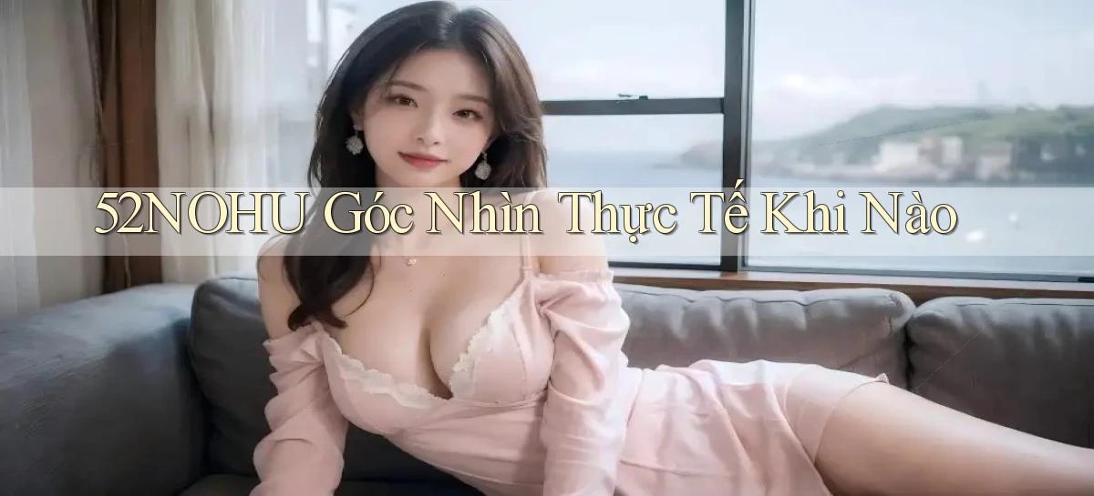 52nohu góc nhìn thực tế khi nào