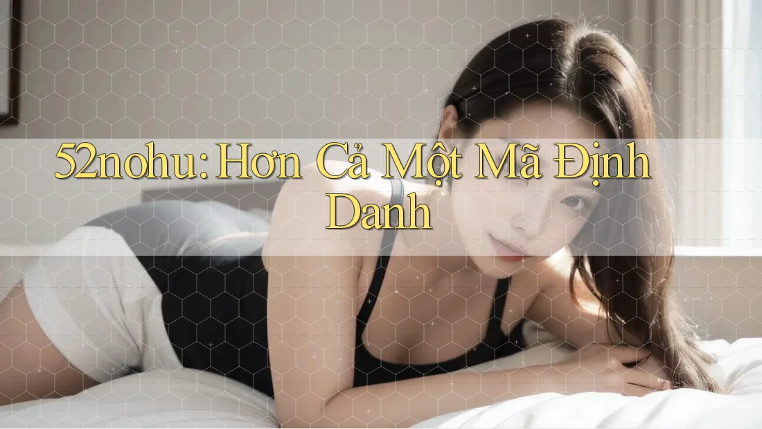 52nohu: Hơn Cả Một Mã Định Danh 52nohu: Hơn Cả Một Mã Định Danh