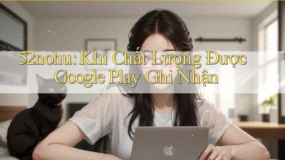 52nohu: Khi Chất Lượng Được Google Play Ghi Nhận 52nohu: Khi Chất Lượng Được Google Play Ghi Nhận