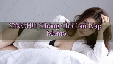 52nohu không chờ lâu nạp momo